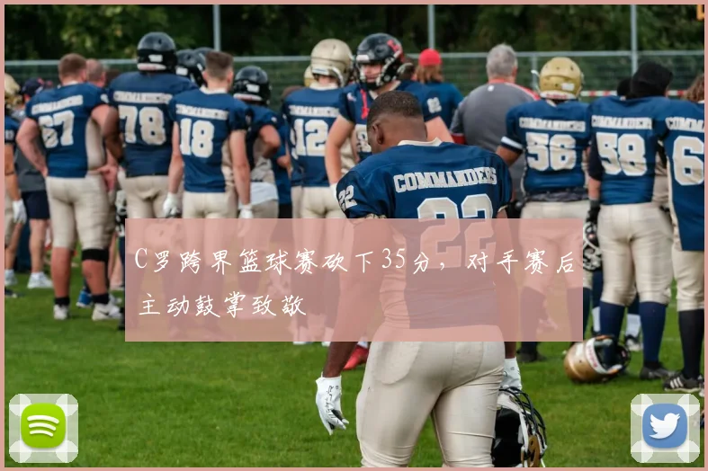 C罗跨界篮球赛砍下35分,对手赛后主动鼓掌致敬