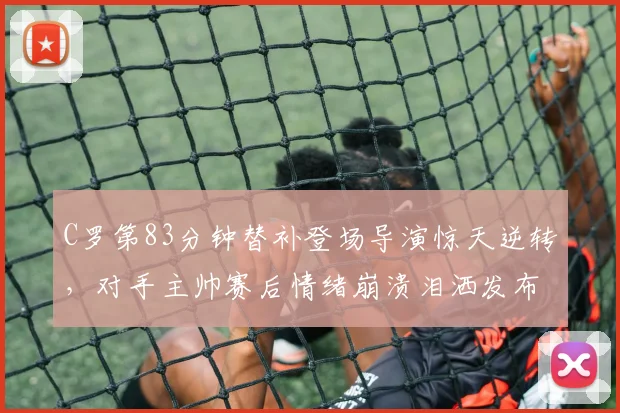 C罗第83分钟替补登场导演惊天逆